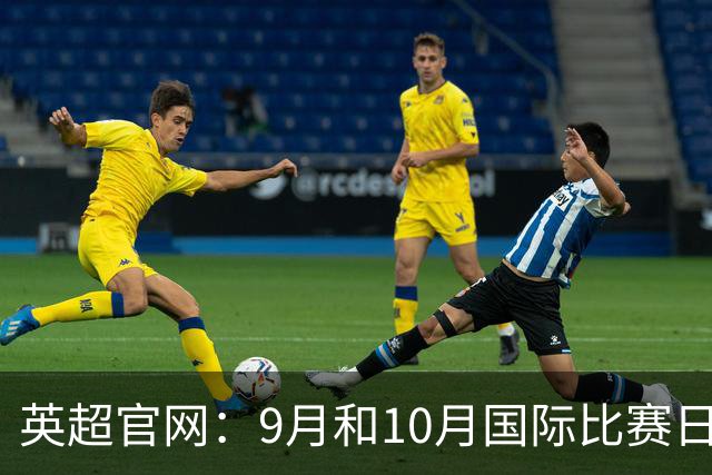 英超官网：9月和10月国际比赛日合并，减少对俱乐部的干扰