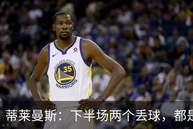 蒂莱曼斯：下半场两个丢球，都是因为我们阵型太散、后防空档太大
